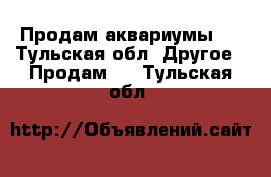 Продам аквариумы . - Тульская обл. Другое » Продам   . Тульская обл.